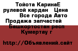 Тойота КаринаЕ рулевой кардан › Цена ­ 2 000 - Все города Авто » Продажа запчастей   . Башкортостан респ.,Кумертау г.